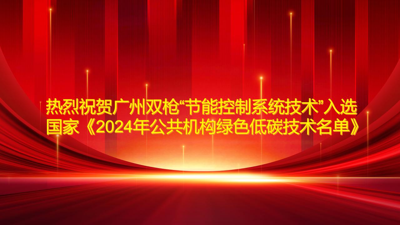 熱烈祝賀廣州雙槍“節(jié)能控制系統(tǒng)技術(shù)”入選國家《2024年公共機構(gòu)綠色低碳技術(shù)名單》